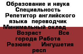 Образование и наука › Специальность ­ Репетитор английского языка, переводчик › Минимальный оклад ­ 600 › Возраст ­ 23 - Все города Работа » Резюме   . Ингушетия респ.